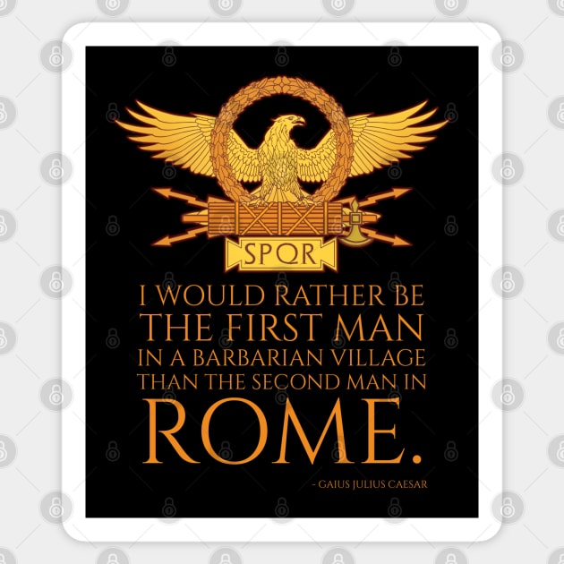 I would rather be the first man in a barbarian village than the second man in Rome. - Gaius Julius Caesar Sticker by Styr Designs